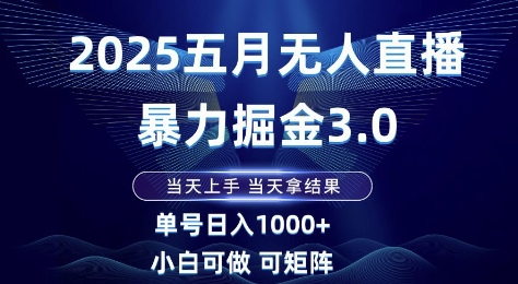 2025五月无人直播暴力掘金3.0，当天上手，当天拿结果，单号日入1k+小白可做可矩阵【揭秘】-创薯资源