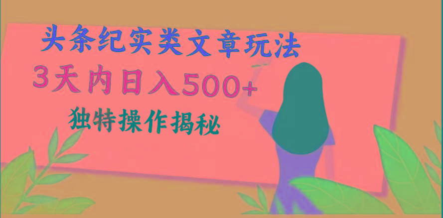 头条纪实类文章玩法，轻松起号3天内日入500+，独特操作揭秘-创薯资源