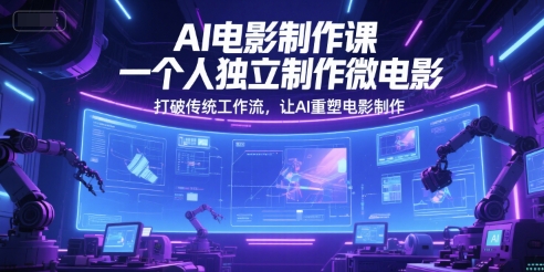 AI电影制作课，一个人独立制作微电影，打破传统工作流，让AI重塑电影制作-创薯资源