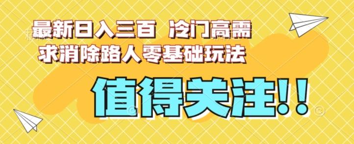 最新日入三百，冷门高需求消除路人零基础玩法【揭秘】-创薯资源