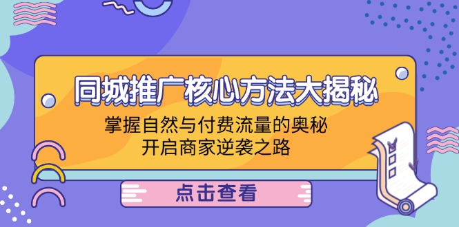 同城推广核心方法大揭秘：掌握自然与付费流量的奥秘，开启商家逆袭之路-创薯资源