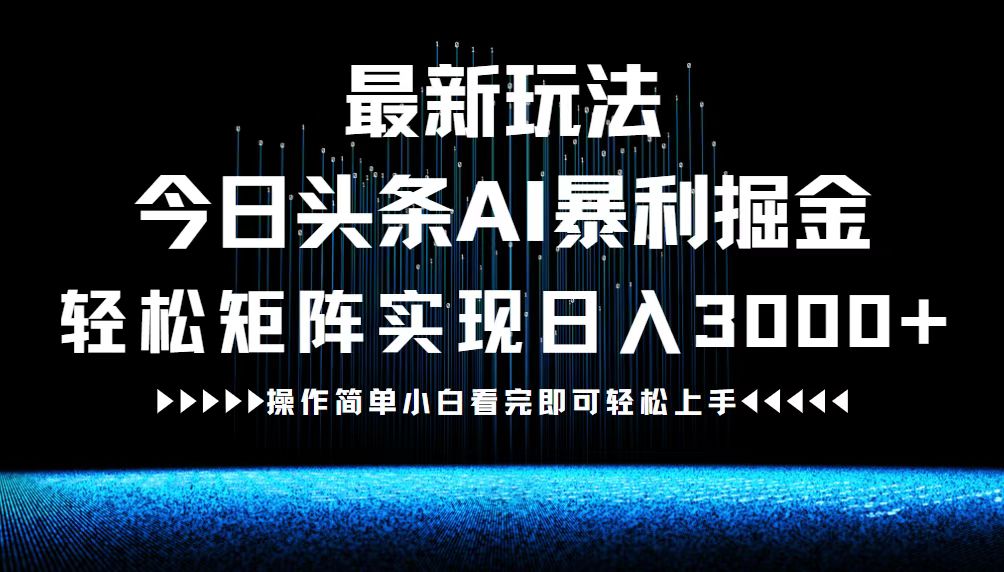 最新今日头条AI暴利掘金玩法，轻松矩阵日入3000+-创薯资源