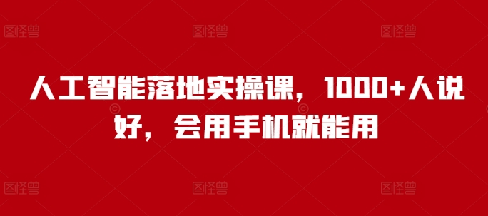 人工智能落地实操课，1000+人说好，会用手机就能用-创薯资源