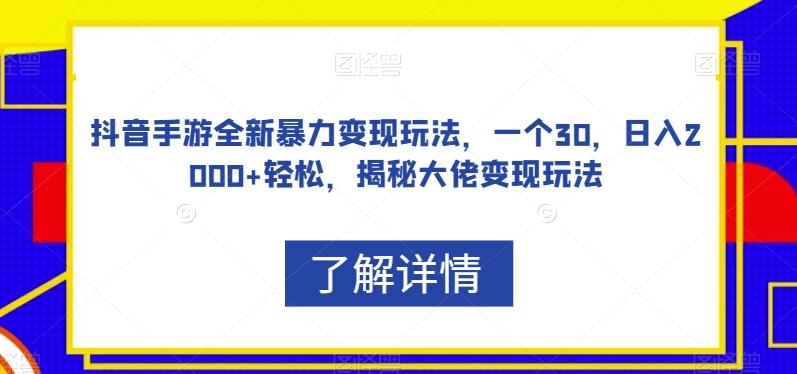 抖音手游全新暴力变现玩法，一个30，日入2000+轻松，揭秘大佬变现玩法【揭秘】-创薯资源