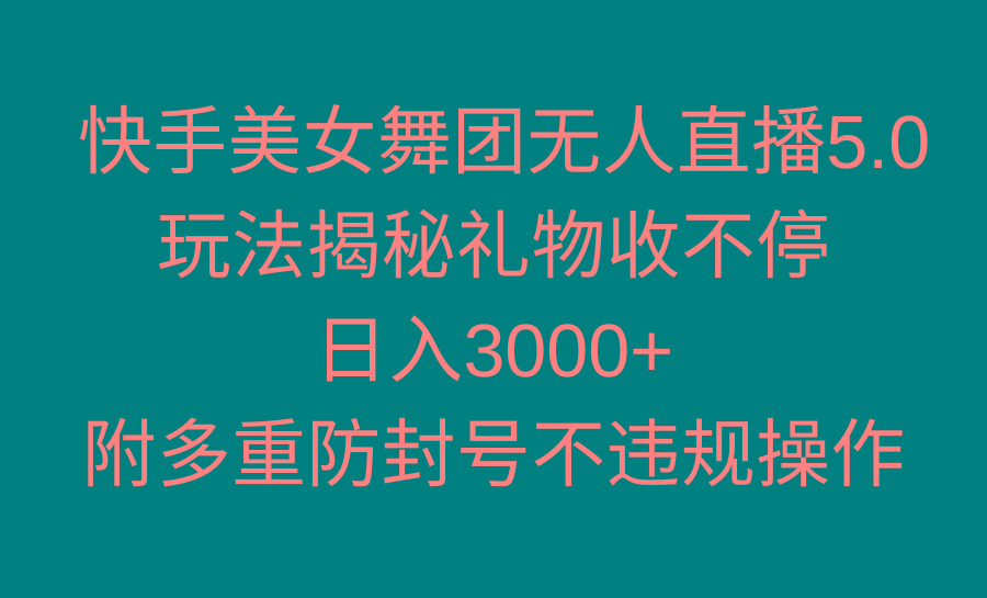 快手美女舞团无人直播5.0玩法揭秘，礼物收不停，日入3000+，内附多重防…-创薯资源