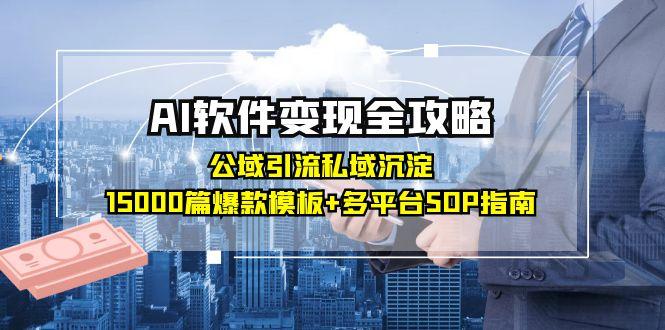 AI软件变现全攻略：公域引流私域沉淀，15000篇爆款模板+多平台SOP指南-创薯资源