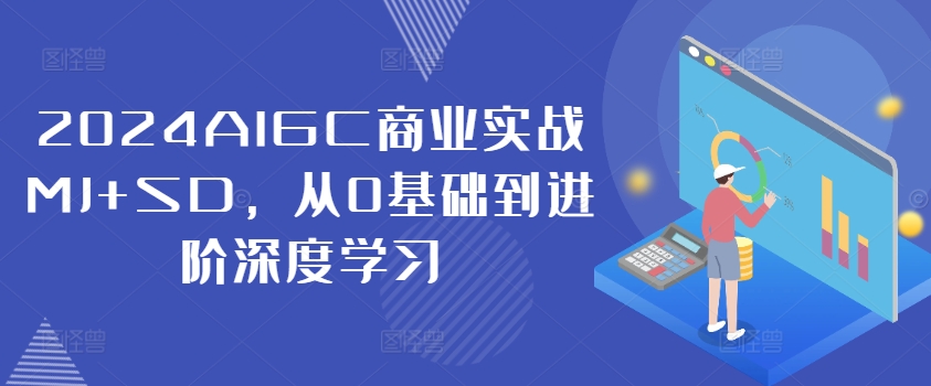 2024AIGC商业实战MJ+SD，从0基础到进阶深度学习-创薯资源