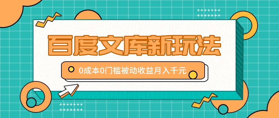 百度文库新玩法，0成本0门槛，新手小白也可以布局操作，被动收益月入千元-创薯资源