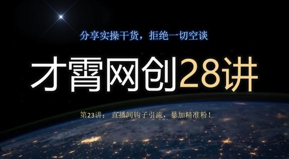 才霄网创28讲第23讲：直播间钩子引流，暴加精准粉！-创薯资源