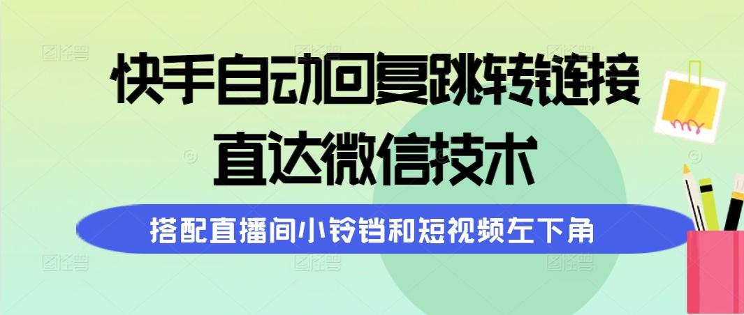(9808期)快手自动回复跳转链接，直达微信技术，搭配直播间小铃铛和短视频左下角-创薯资源