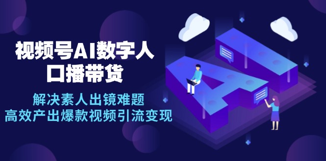 视频号数字人AI口播带货，解决素人出镜难题，高效产出爆款视频引流变现-创薯资源