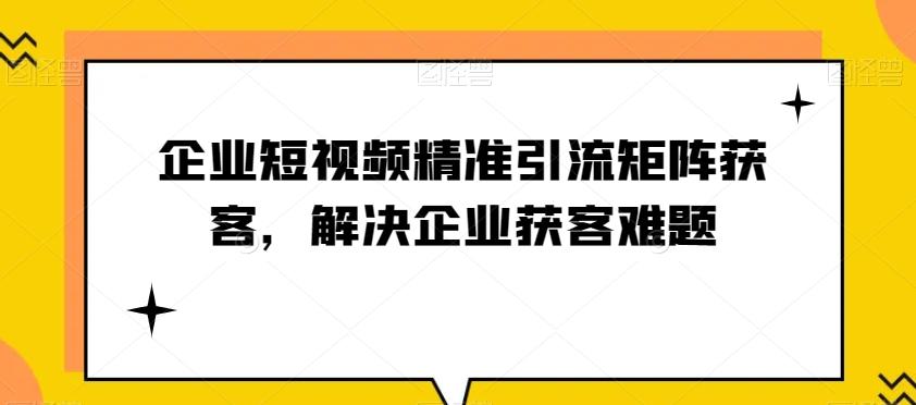 企业短视频精准引流矩阵获客，解决企业获客难题-创薯资源