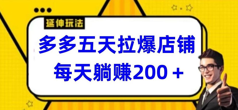 多多五天拉爆店铺，每天躺赚200+【揭秘】-创薯资源