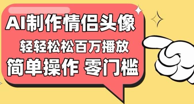 【零门槛高收益】情侣头像视频，播放量百万不是梦【揭秘】-创薯资源