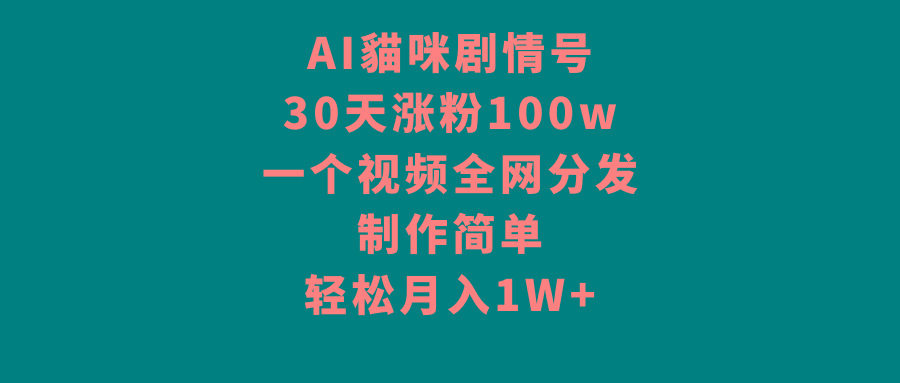 AI貓咪剧情号，30天涨粉100w，制作简单，一个视频全网分发，轻松月入1W+-创薯资源