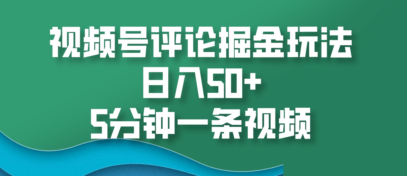 视频号评论掘金玩法，日入50+，5分钟一条视频-创薯资源