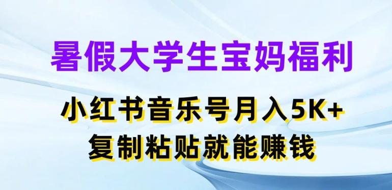 暑假大学生宝妈福利，小红书音乐号月入5000+，复制粘贴就能赚钱【揭秘】-创薯资源