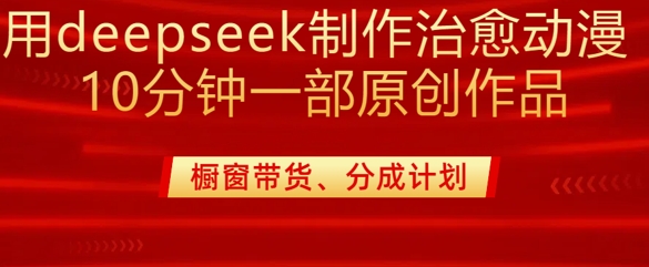 用deepseek制作治愈系漫剪，20分钟一部纯原创作品，多种变现渠道外面收费980-创薯资源