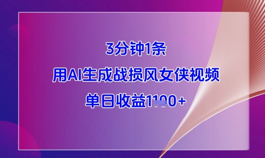3分钟1条，用AI生成战损风女侠视频，单日收益1k+-创薯资源