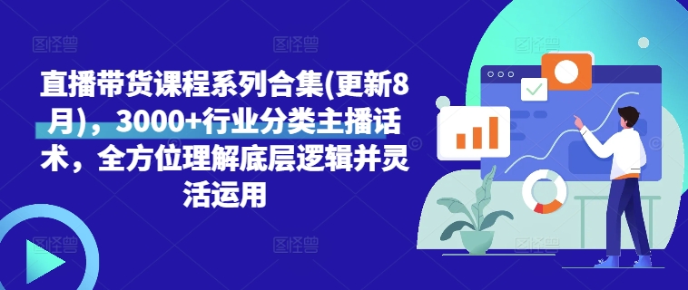 直播带货课程系列合集(更新8月)，3000+行业分类主播话术，全方位理解底层逻辑并灵活运用-创薯资源