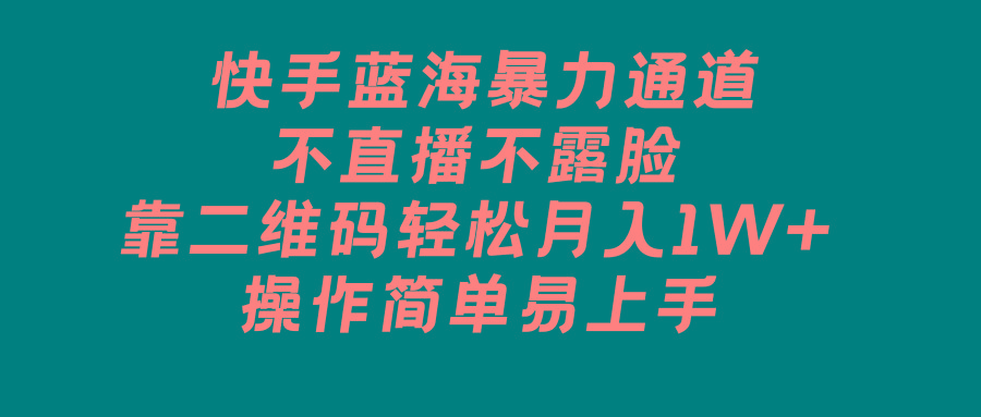 快手蓝海暴力通道，不直播不露脸，靠二维码轻松月入1W+，操作简单易上手-创薯资源