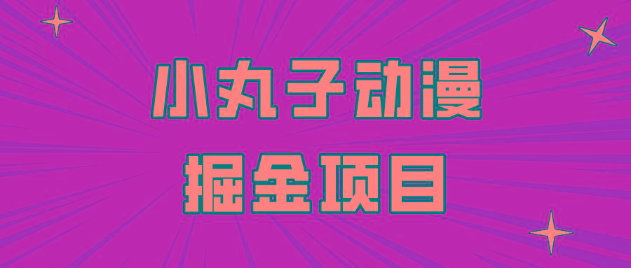 日入300的小丸子动漫掘金项目，简单好上手，适合所有朋友操作！-创薯资源