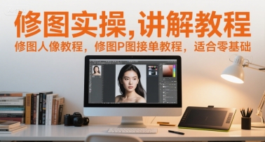 修图实操讲解教程，修图人像教程，修图P图接单教程，适合零基础-创薯资源