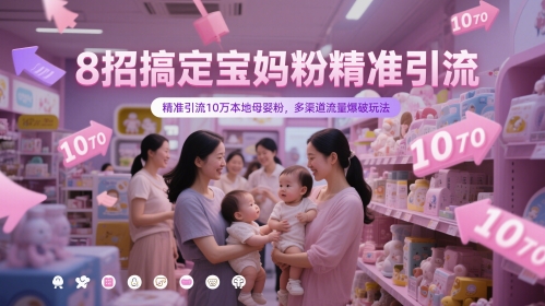 8招搞定宝妈粉精准引流，精准引流10万本地母婴粉，多渠道流量爆破玩法-创薯资源