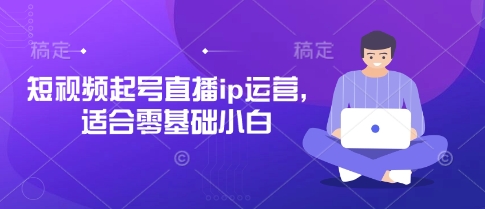 短视频起号直播ip运营，适合零基础小白-创薯资源