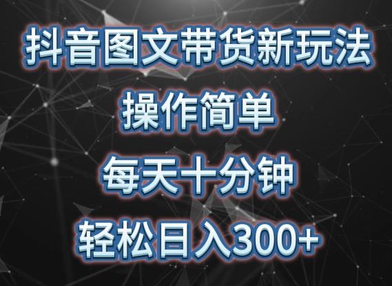 抖音图文带货新玩法， 操作简单，每天十分钟，轻松日入300+，可矩阵操作【揭秘】-创薯资源