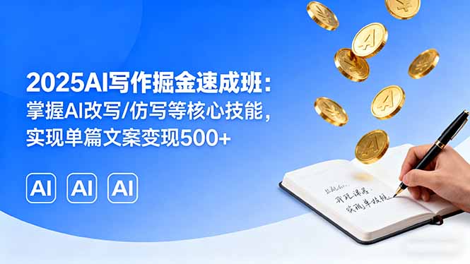 2025AI写作掘金速成班：掌握AI改写/仿写等核心技能，实现单篇文案变现500+-创薯资源