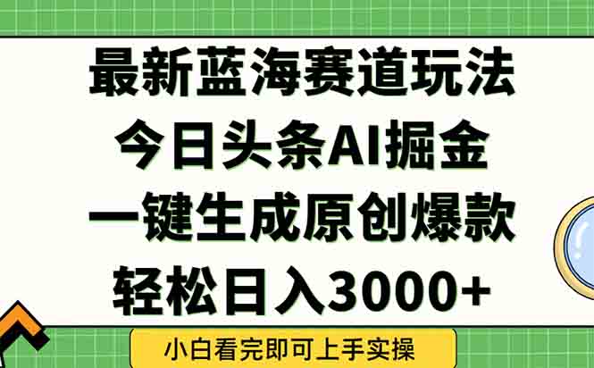 今日头条2025年最新蓝海玩法，一键生成爆款，轻松实现矩阵日入3000+-创薯资源