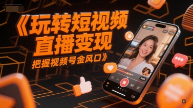 玩转短视频直播变现，把握视频号金风口-创薯资源