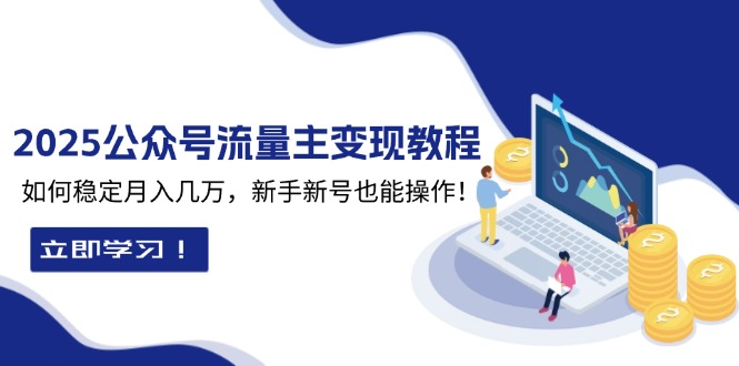 2025众公号流量主变现教程：如何稳定月入几万，新手新号也能操作-创薯资源