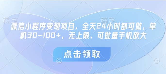 微信小程序变现项目，全天24小时都可做，单机30-100+，无上限，可批量手机放大-创薯资源