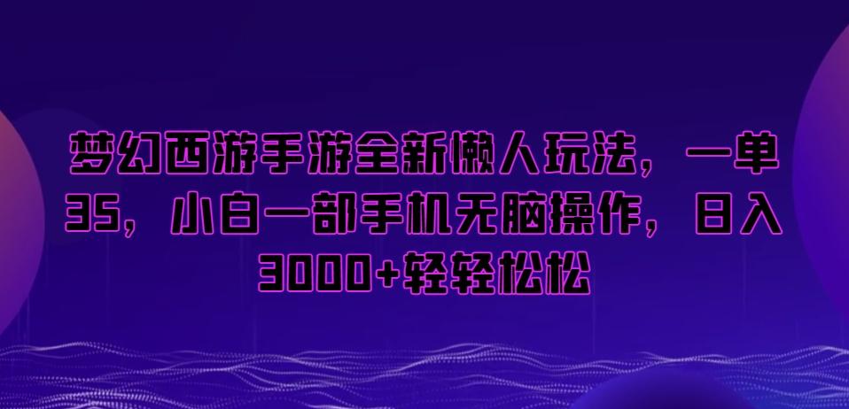 梦幻西游手游全新懒人玩法，一单35，小白一部手机无脑操作，日入3000+轻轻松松【揭秘】-创薯资源