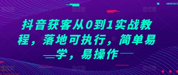 抖音获客从0到1实战教程，落地可执行，简单易学，易操作-创薯资源
