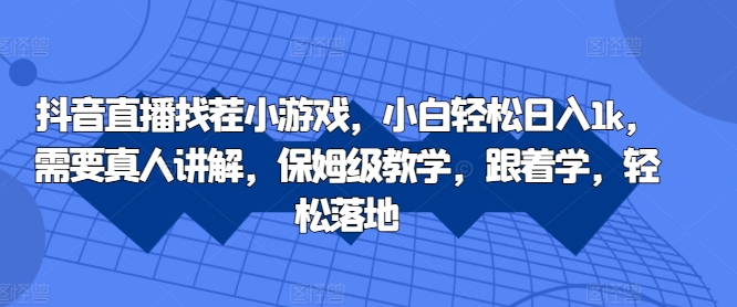 抖音直播找茬小游戏，小白轻松日入1k，需要真人讲解，保姆级教学，跟着学，轻松落地【揭秘】-创薯资源