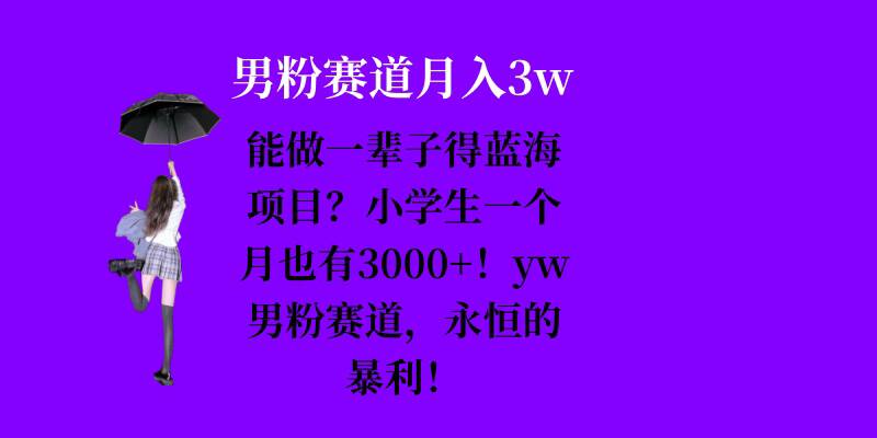 能做一辈子的蓝海项目？小学生一个月也有3000+，yw男粉赛道，永恒的暴利-创薯资源