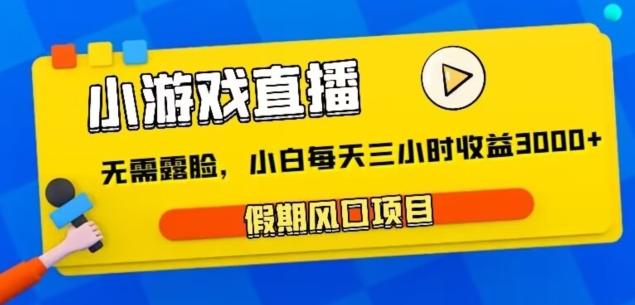 小游戏直播，假期风口项目，无需露脸，小白每天三小时，到账3000+-创薯资源