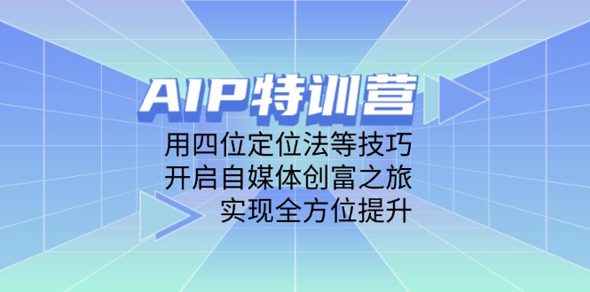 AIP特训营，用四位定位法等技巧，开启自媒体创富之旅，实现全方位提升-创薯资源