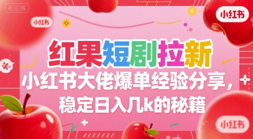 红果短剧拉新小红书大佬爆单经验分享，稳定日入几k的秘籍-创薯资源