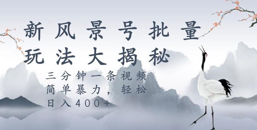 风景号暴力起号玩法，三分钟一条作品，简单暴力，日入400+，批量操作首选-创薯资源