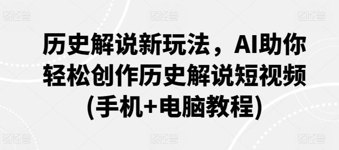 历史解说新玩法，AI助你轻松创作历史解说短视频(手机+电脑教程)-创薯资源
