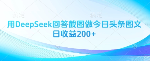 用DeepSeek回答截图做今日头条图文日收益200+-创薯资源