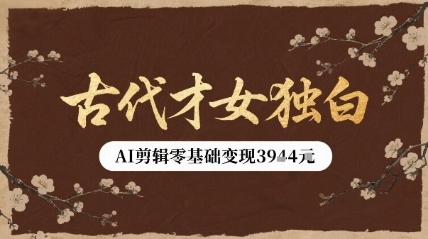 古代才女独白视频新玩法单条视频变现多张，AI剪辑零基础即可上手-创薯资源