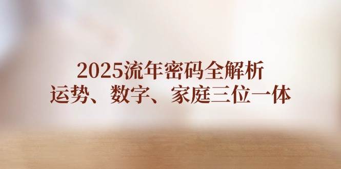 2025流年密码全解析，运势、数字、家庭三位一体-创薯资源