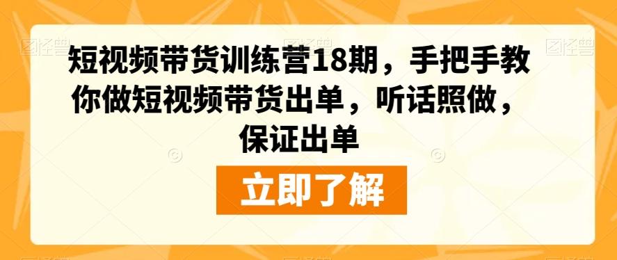 短视频带货训练营18期，手把手教你做短视频带货出单，听话照做，保证出单-创薯资源