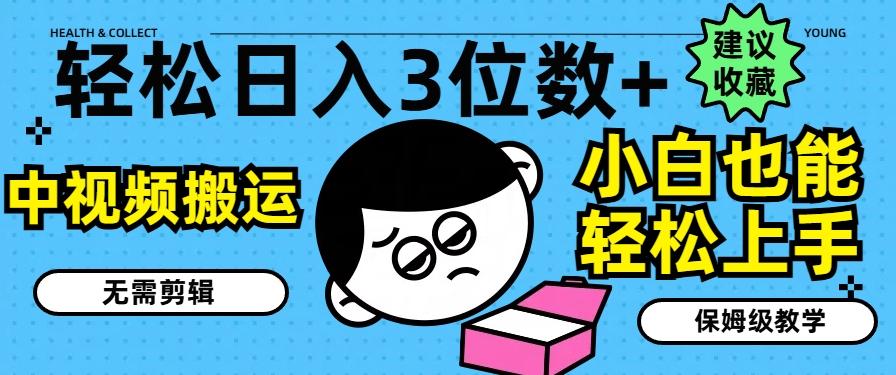 轻松日入3位数+，中视频搬运，无需剪辑，小白也能轻松上手，保姆级教学【揭秘】-创薯资源
