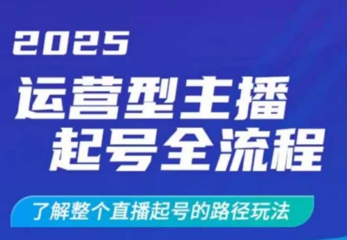 2025运营型主播起号全流程，了解整个直播起号的路径玩法(全程一个半小时，干货满满)-创薯资源